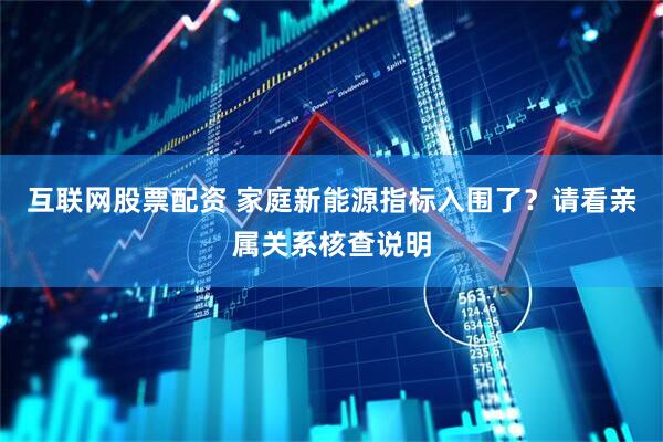 互联网股票配资 家庭新能源指标入围了？请看亲属关系核查说明
