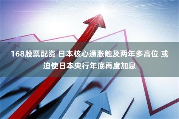 168股票配资 日本核心通胀触及两年多高位 或迫使日本央行年底再度加息