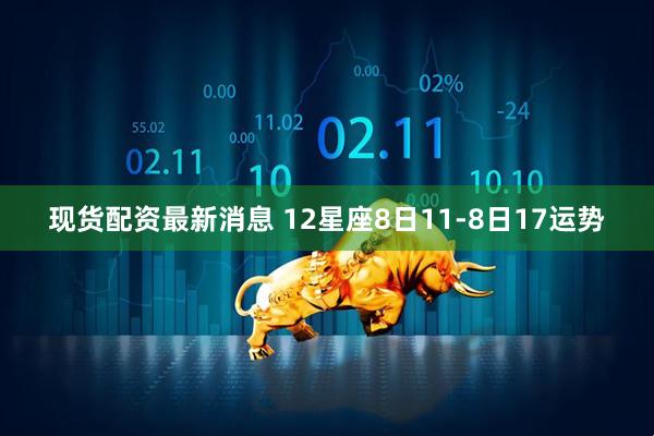 现货配资最新消息 12星座8日11-8日17运势